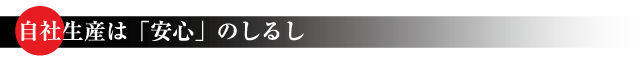 自社生産は「安心」のしるし